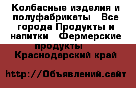 Колбасные изделия и полуфабрикаты - Все города Продукты и напитки » Фермерские продукты   . Краснодарский край